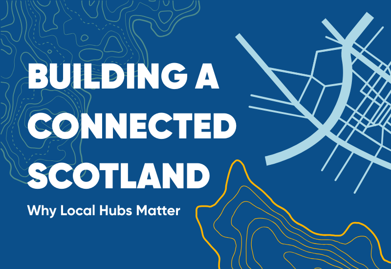 Building a Connected Scotland: Why Local Hubs Matter
