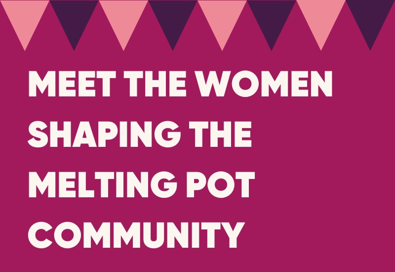 Meet the Women Shaping The Melting Pot Community